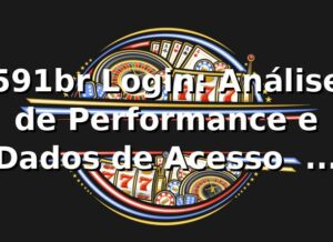 591br Login: Análise de Performance e Dados de Acesso 📊 85% Taxa Sucesso