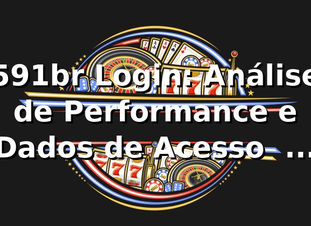 591br Login: Análise de Performance e Dados de Acesso 📊 85% Taxa Sucesso