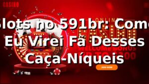 Slots no 591br: Como Eu Virei Fã Desses Caça-Níqueis 🎰